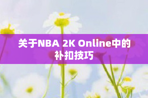 关于NBA 2K Online中的补扣技巧