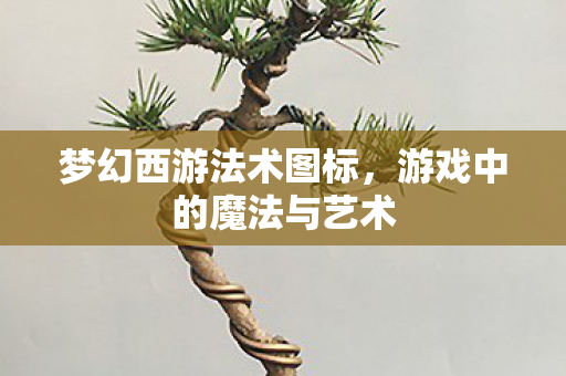 梦幻西游法术图标，游戏中的魔法与艺术