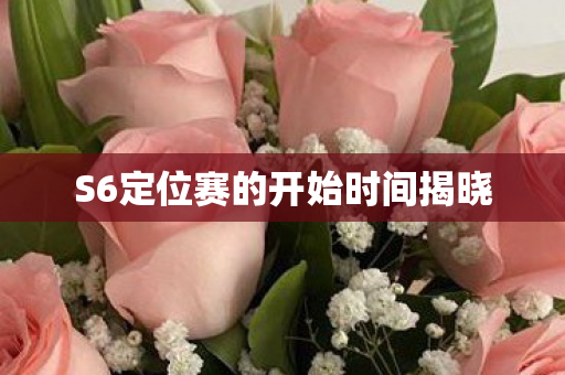 S6定位赛的开始时间揭晓 S6定位赛的开始时间揭晓