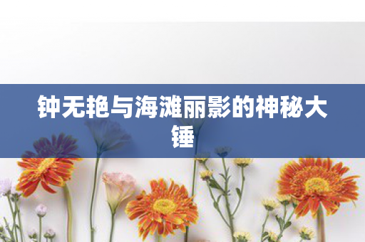 钟无艳与海滩丽影的神秘大锤