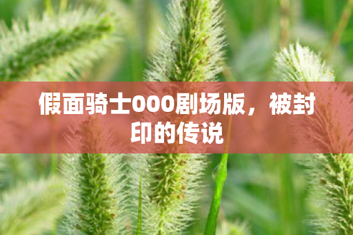 假面骑士000剧场版,被封印的传说 假面骑士000剧场版,被封印的传说