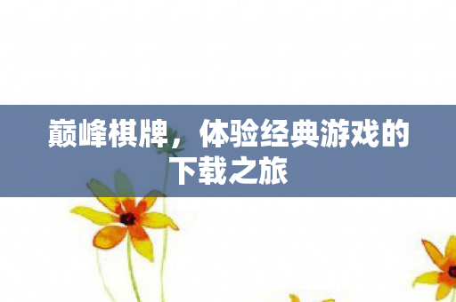 巅峰棋牌，体验经典游戏的下载之旅