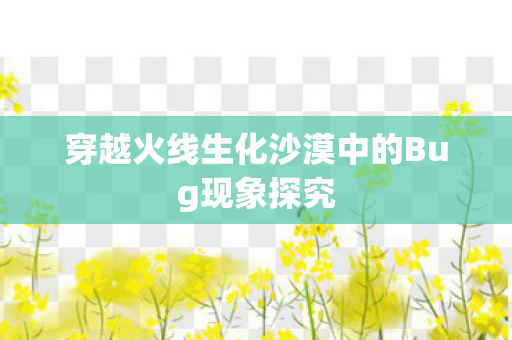 穿越火线生化沙漠中的Bug现象探究