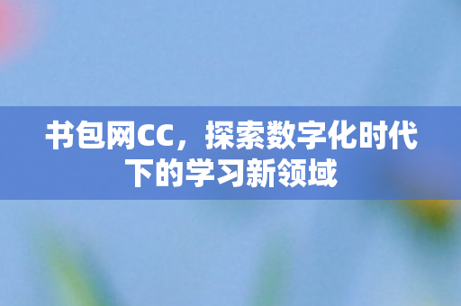 书包网CC，探索数字化时代下的学习新领域