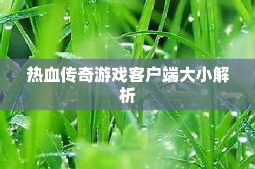 热血传奇游戏客户端大小解析