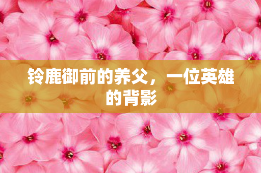 铃鹿御前的养父，一位英雄的背影