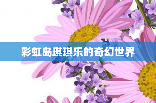 彩虹岛琪琪乐的奇幻世界