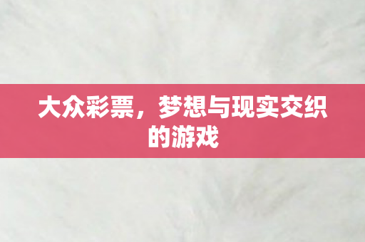 大众彩票，梦想与现实交织的游戏