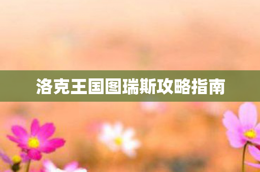 洛克王国图瑞斯攻略指南