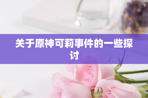关于原神可莉事件的一些探讨 关于原神可莉事件的一些探讨