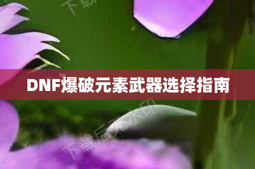DNF爆破元素武器选择指南 DNF爆破元素武器选择指南