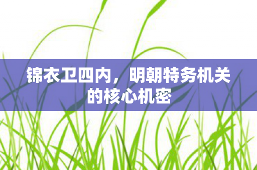 锦衣卫四内，明朝特务机关的核心机密