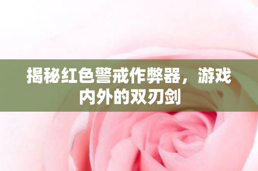 揭秘红色警戒作弊器，游戏内外的双刃剑