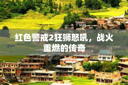 红色警戒2狂狮怒吼,战火重燃的传奇 红色警戒2狂狮怒吼,战火重燃的传奇