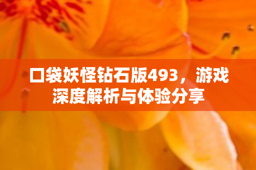 口袋妖怪钻石版493,游戏深度解析与体验分享 口袋妖怪钻石版493,游戏深度解析与体验分享