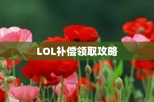 LOL补偿领取攻略 LOL补偿领取攻略