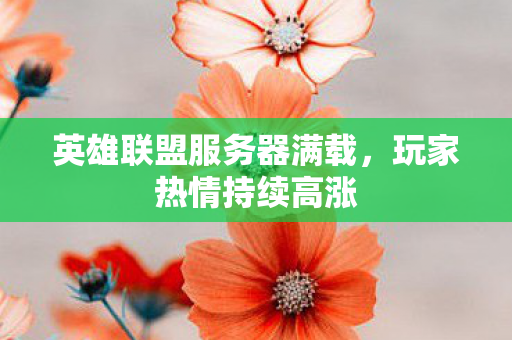 英雄联盟服务器满载，玩家热情持续高涨