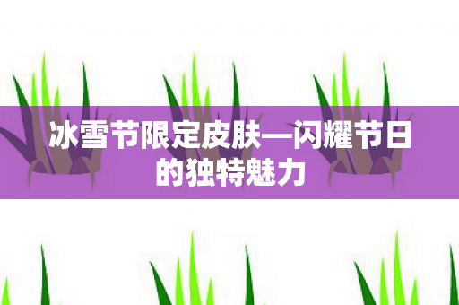 冰雪节限定皮肤—闪耀节日的独特魅力