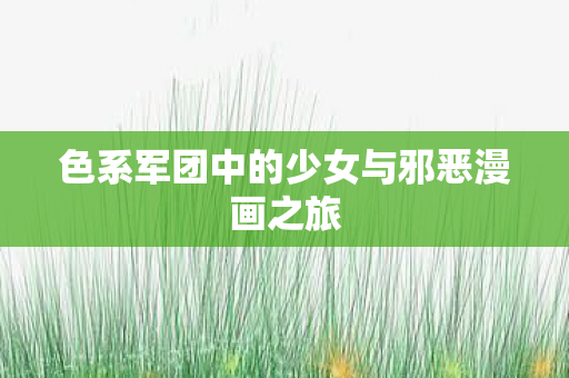 色系军团中的少女与邪恶漫画之旅