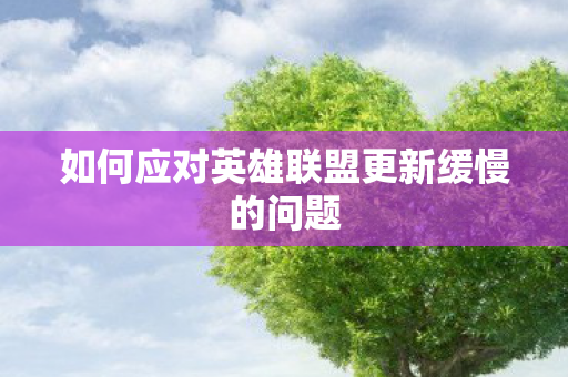 如何应对英雄联盟更新缓慢的问题