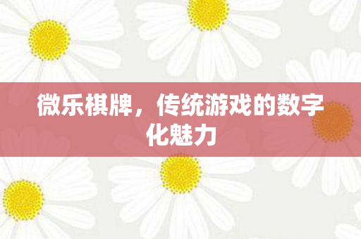 微乐棋牌，传统游戏的数字化魅力