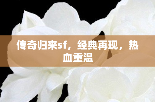 传奇归来sf，经典再现，热血重温