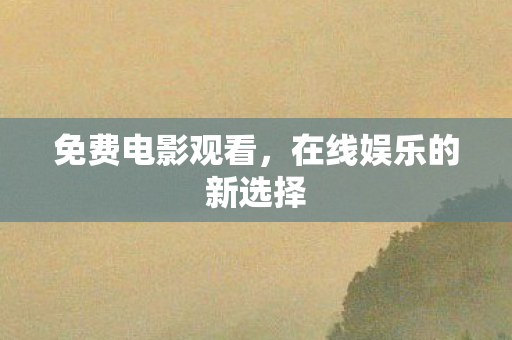 免费电影观看，在线娱乐的新选择