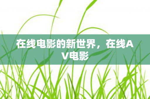 在线电影的新世界，在线AV电影