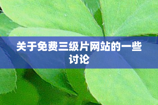 关于免费三级片网站的一些讨论