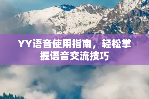 YY语音使用指南,轻松掌握语音交流技巧 YY语音使用指南,轻松掌握语音交流技巧