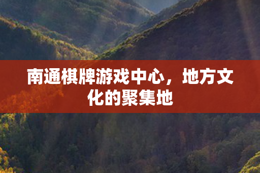 南通棋牌游戏中心，地方文化的聚集地