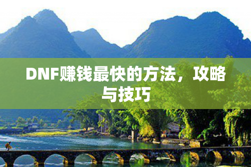 DNF赚钱最快的方法，攻略与技巧