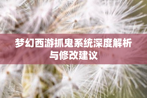 梦幻西游抓鬼系统深度解析与修改建议