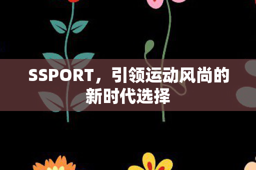 SSPORT，引领运动风尚的新时代选择