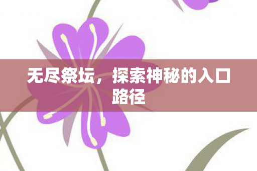 无尽祭坛，探索神秘的入口路径