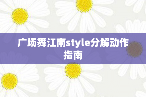广场舞江南style分解动作指南