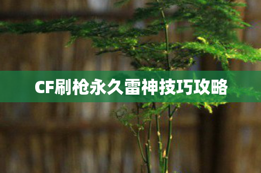 CF刷枪永久雷神技巧攻略 CF刷枪永久雷神技巧攻略