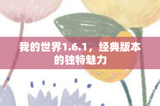 我的世界1.6.1,经典版本的独特魅力 我的世界1.6.1,经典版本的独特魅力