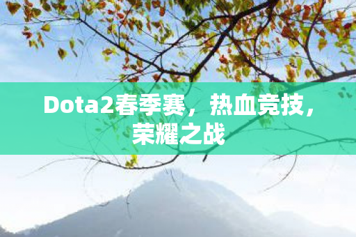 Dota2春季赛，热血竞技，荣耀之战