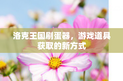 洛克王国刷蛋器，游戏道具获取的新方式