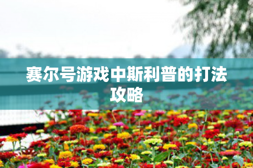 赛尔号游戏中斯利普的打法攻略