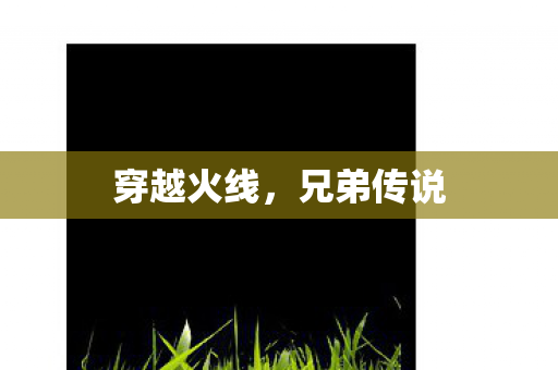 穿越火线，兄弟传说