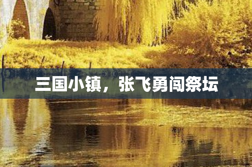 三国小镇，张飞勇闯祭坛
