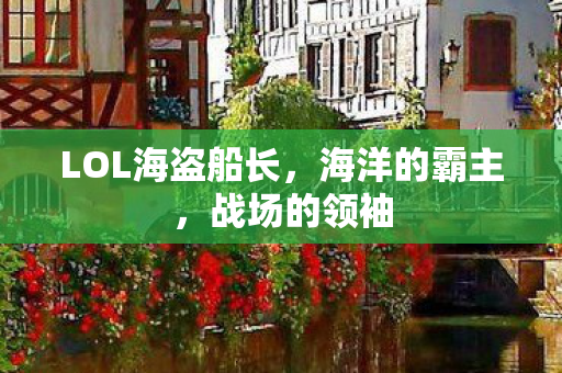 LOL海盗船长,海洋的霸主,战场的领袖 LOL海盗船长,海洋的霸主,战场的领袖
