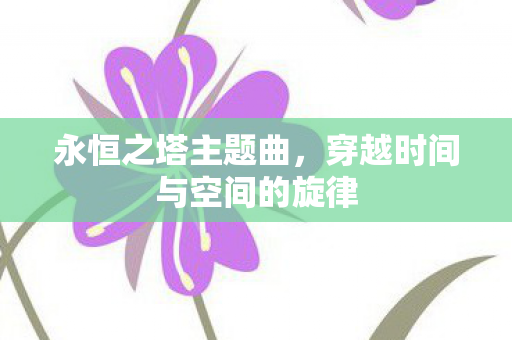 永恒之塔主题曲，穿越时间与空间的旋律