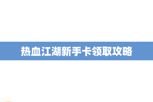 热血江湖新手卡领取攻略