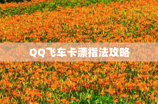 QQ飞车卡漂指法攻略