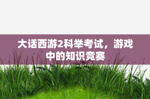 大话西游2科举考试，游戏中的知识竞赛