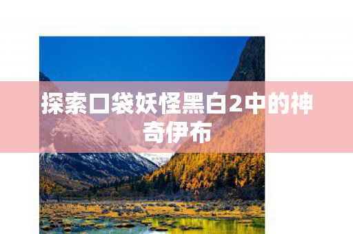 探索口袋妖怪黑白2中的神奇伊布