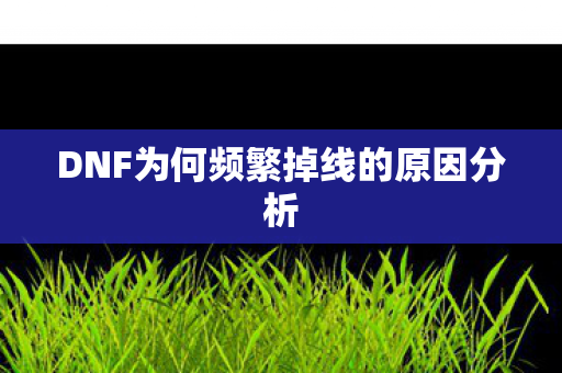 DNF为何频繁掉线的原因分析